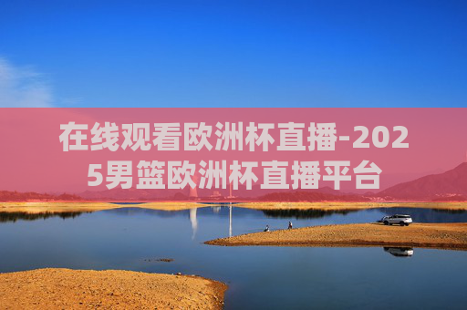 在线观看欧洲杯直播-2025男篮欧洲杯直播平台