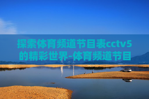 探索体育频道节目表cctv5的精彩世界-体育频道节目表cctv5直播在线观看