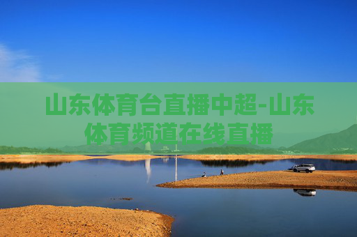 山东体育台直播中超-山东体育频道在线直播