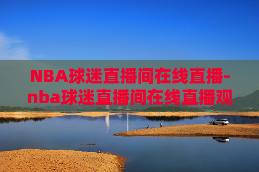 NBA球迷直播间在线直播-nba球迷直播间在线直播观看