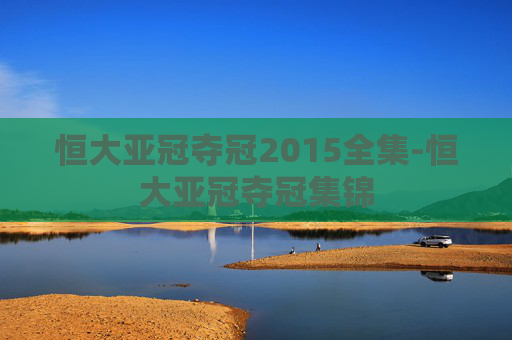 恒大亚冠夺冠2015全集-恒大亚冠夺冠集锦