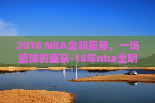 2018 NBA全明星赛，一场篮球的盛宴-18年nba全明星出场介绍