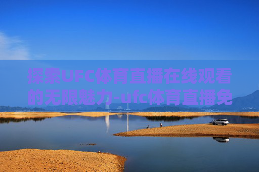 探索UFC体育直播在线观看的无限魅力-ufc体育直播免费