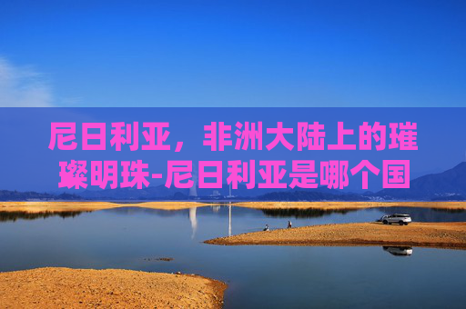 尼日利亚，非洲大陆上的璀璨明珠-尼日利亚是哪个国家的殖民地
