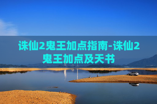 诛仙2鬼王加点指南-诛仙2鬼王加点及天书