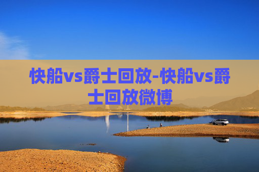 快船vs爵士回放-快船vs爵士回放微博