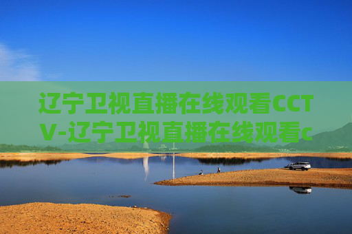 辽宁卫视直播在线观看CCTV-辽宁卫视直播在线观看cctv投屏