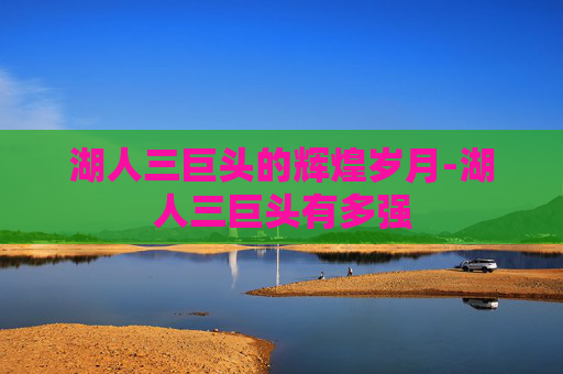 湖人三巨头的辉煌岁月-湖人三巨头有多强