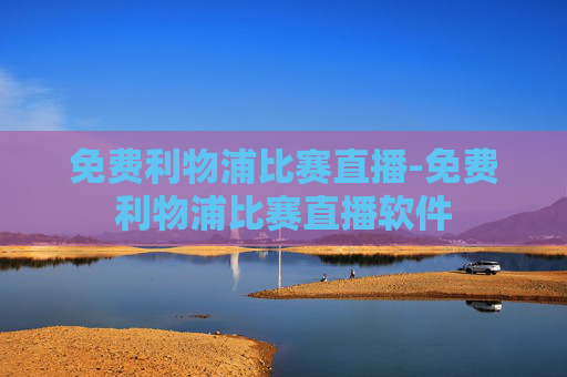 免费利物浦比赛直播-免费利物浦比赛直播软件