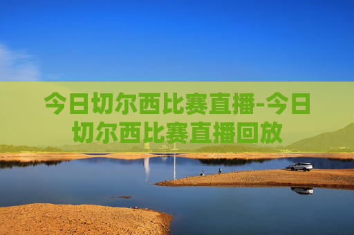 今日切尔西比赛直播-今日切尔西比赛直播回放