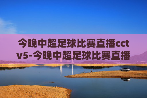 今晚中超足球比赛直播cctv5-今晚中超足球比赛直播视频