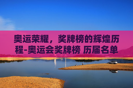 奥运荣耀，奖牌榜的辉煌历程-奥运会奖牌榜 历届名单