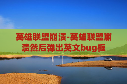 英雄联盟崩溃-英雄联盟崩溃然后弹出英文bug框