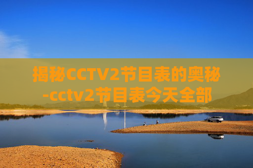 揭秘CCTV2节目表的奥秘-cctv2节目表今天全部