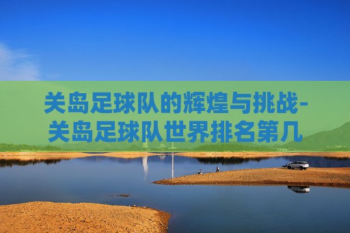 关岛足球队的辉煌与挑战-关岛足球队世界排名第几
