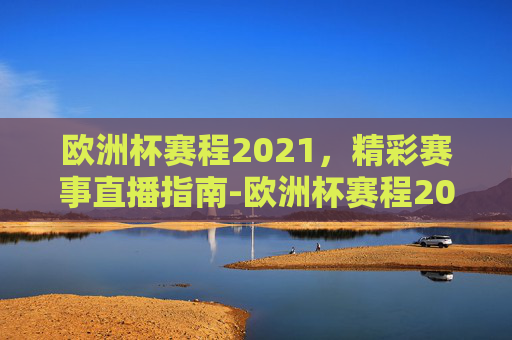 欧洲杯赛程2021，精彩赛事直播指南-欧洲杯赛程2021赛程直播回放