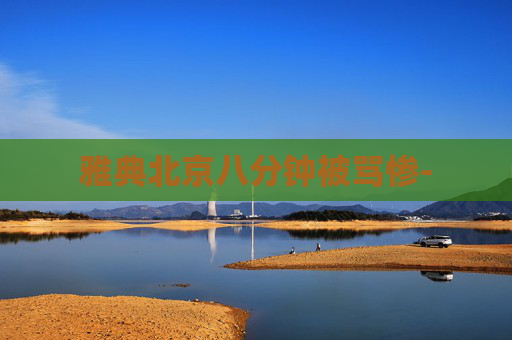 雅典北京八分钟被骂惨-