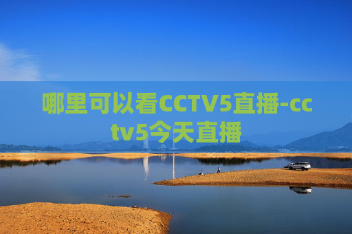 哪里可以看CCTV5直播-cctv5今天直播