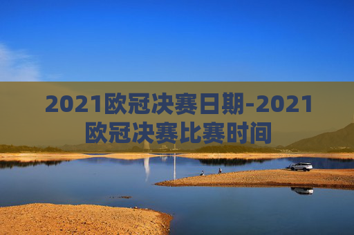2021欧冠决赛日期-2021欧冠决赛比赛时间