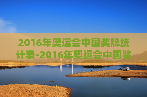 2016年奥运会中国奖牌统计表-2016年奥运会中国奖牌数
