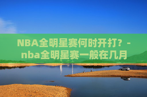 NBA全明星赛何时开打？-nba全明星赛一般在几月