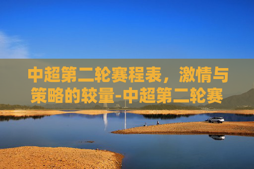 中超第二轮赛程表，激情与策略的较量-中超第二轮赛程表时间