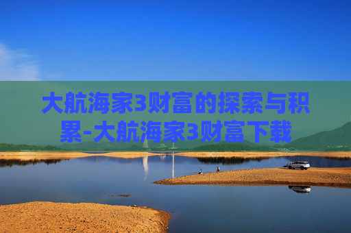大航海家3财富的探索与积累-大航海家3财富下载