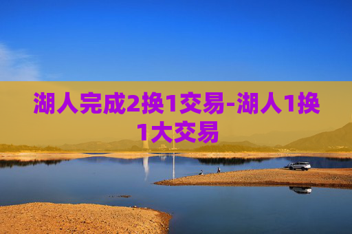 湖人完成2换1交易-湖人1换1大交易