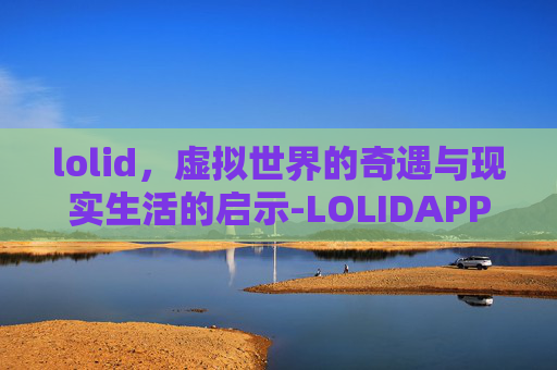 lolid，虚拟世界的奇遇与现实生活的启示-LOLIDAPP安装教程
