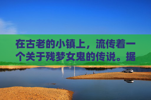 在古老的小镇上，流传着一个关于残梦女鬼的传说。据说，这个女鬼曾是镇上一位美丽女子，因一场突如其来的悲剧而魂不守舍，从此徘徊于人世间，寻找着能够唤醒她记忆的契机。-残梦女鬼跟残梦女仙谁厉害