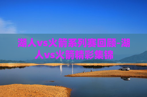 湖人vs火箭系列赛回顾-湖人vs火箭精彩集锦