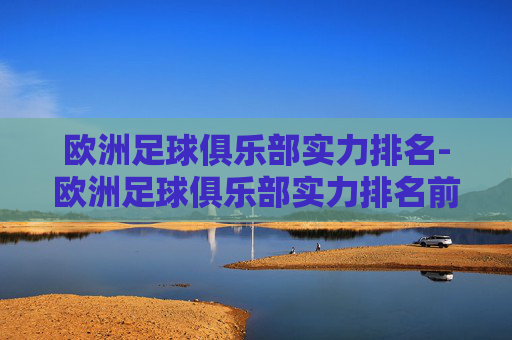 欧洲足球俱乐部实力排名-欧洲足球俱乐部实力排名前十
