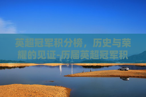 英超冠军积分榜，历史与荣耀的见证-历届英超冠军积分榜最新