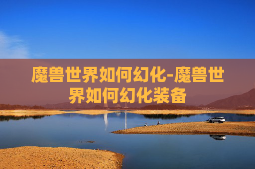 魔兽世界如何幻化-魔兽世界如何幻化装备
