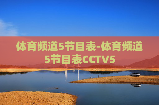体育频道5节目表-体育频道5节目表CCTV5