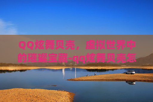 QQ炫舞贝壳，虚拟世界中的璀璨宝藏-qq炫舞贝壳怎么兑换G币