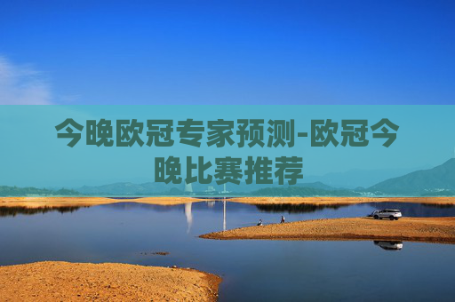 今晚欧冠专家预测-欧冠今晚比赛推荐