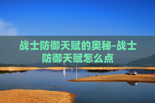 战士防御天赋的奥秘-战士防御天赋怎么点