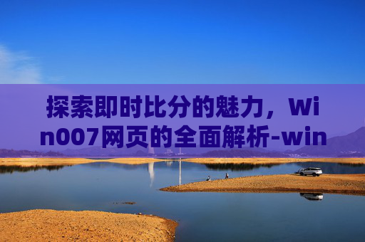 探索即时比分的魅力，Win007网页的全面解析-win0007比分