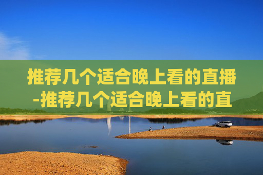 推荐几个适合晚上看的直播-推荐几个适合晚上看的直播app