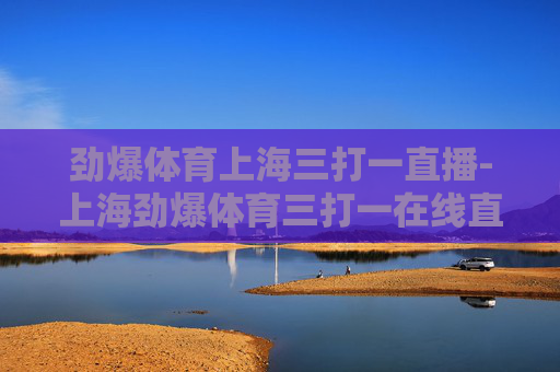 劲爆体育上海三打一直播-上海劲爆体育三打一在线直播