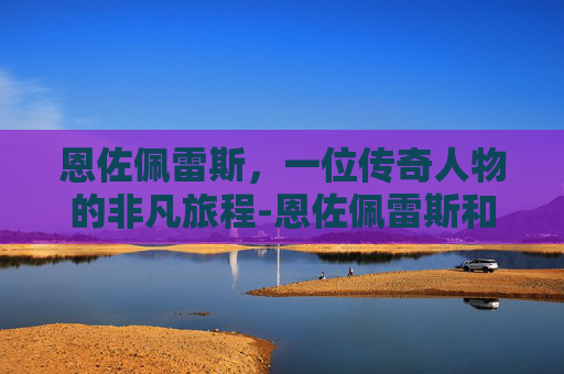 恩佐佩雷斯，一位传奇人物的非凡旅程-恩佐佩雷斯和费尔南德斯