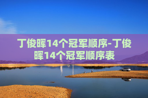 丁俊晖14个冠军顺序-丁俊晖14个冠军顺序表
