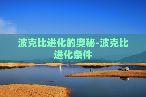波克比进化的奥秘-波克比进化条件