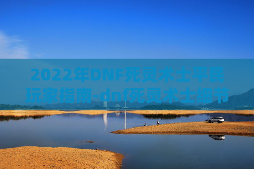2022年DNF死灵术士平民玩家指南-dnf死灵术士细节打造2021