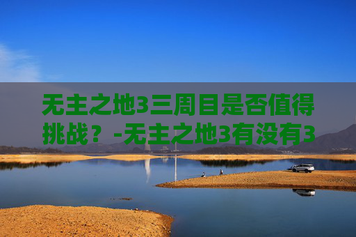 无主之地3三周目是否值得挑战？-无主之地3有没有3周目