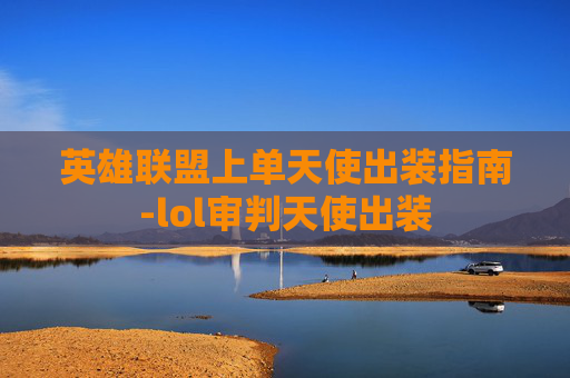 英雄联盟上单天使出装指南-lol审判天使出装