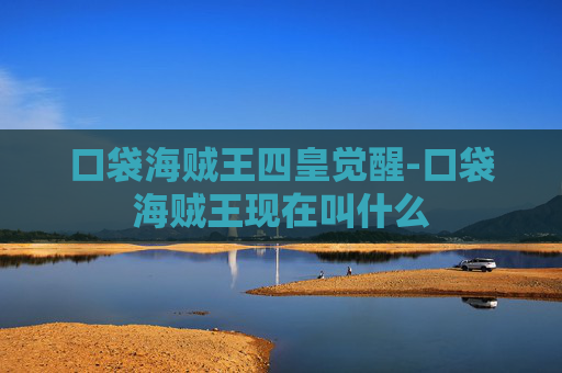 口袋海贼王四皇觉醒-口袋海贼王现在叫什么