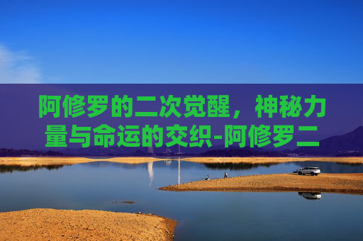 阿修罗的二次觉醒，神秘力量与命运的交织-阿修罗二次觉醒技能
