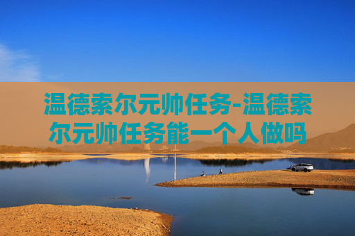 温德索尔元帅任务-温德索尔元帅任务能一个人做吗